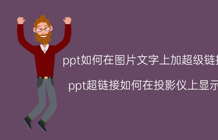 ppt如何在图片文字上加超级链接 ppt超链接如何在投影仪上显示？